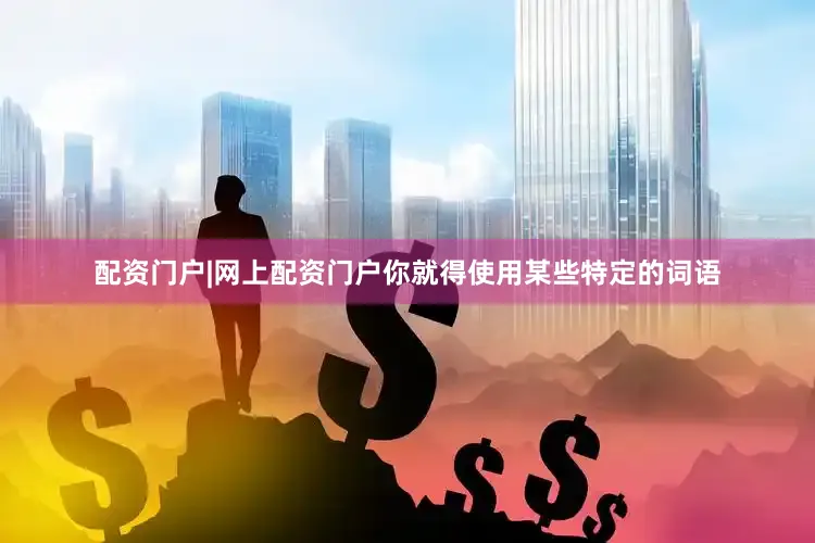 配资门户|网上配资门户你就得使用某些特定的词语