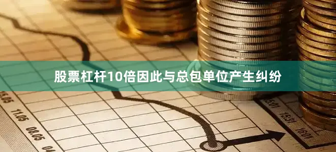 股票杠杆10倍因此与总包单位产生纠纷