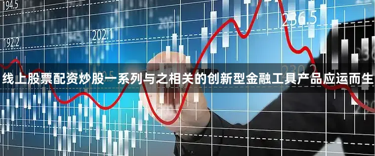 线上股票配资炒股一系列与之相关的创新型金融工具产品应运而生