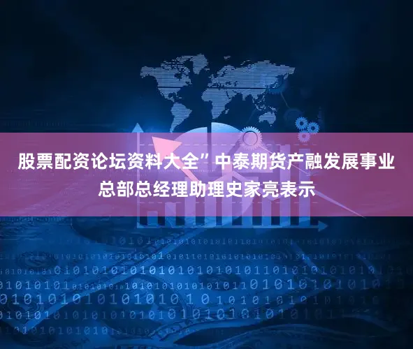 股票配资论坛资料大全”中泰期货产融发展事业总部总经理助理史家亮表示