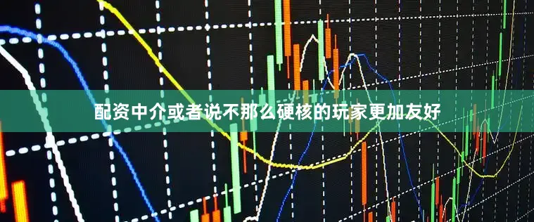 配资中介或者说不那么硬核的玩家更加友好