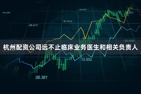 杭州配资公司远不止临床业务医生和相关负责人