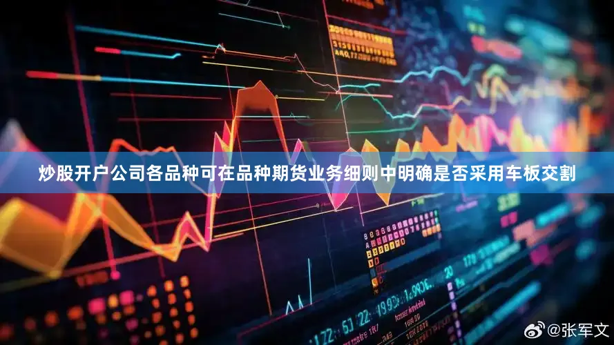 炒股开户公司各品种可在品种期货业务细则中明确是否采用车板交割
