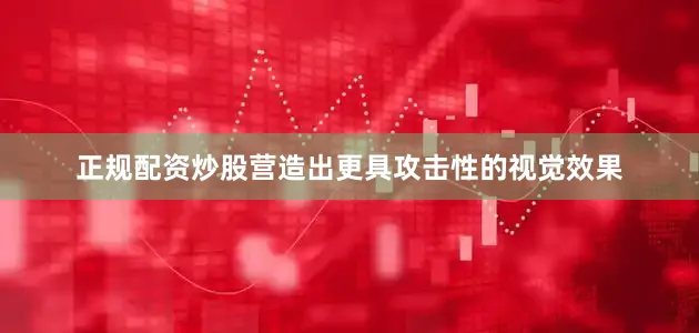 正规配资炒股营造出更具攻击性的视觉效果