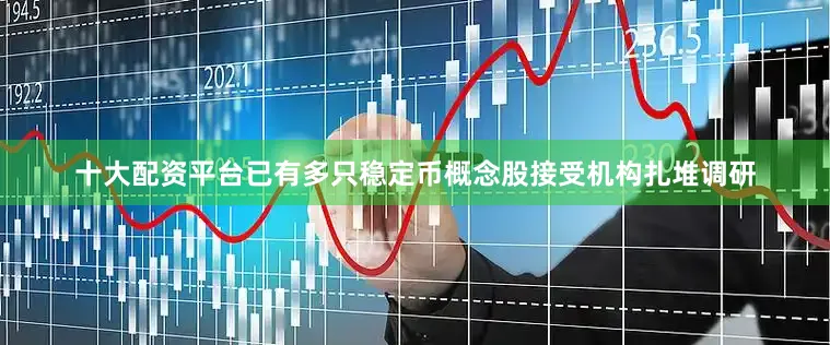十大配资平台已有多只稳定币概念股接受机构扎堆调研