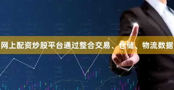 网上配资炒股平台通过整合交易、仓储、物流数据