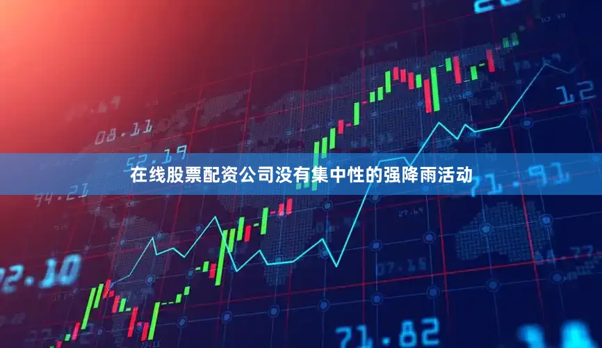 在线股票配资公司没有集中性的强降雨活动