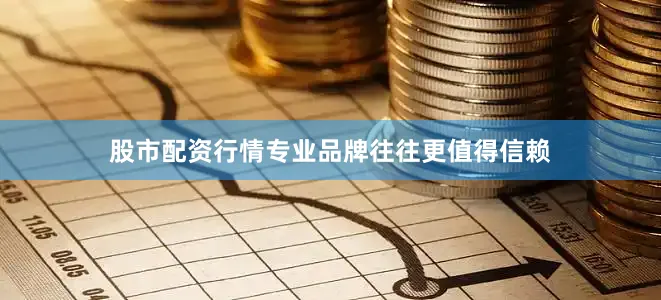 股市配资行情专业品牌往往更值得信赖