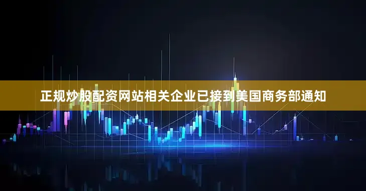 正规炒股配资网站相关企业已接到美国商务部通知