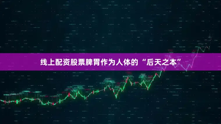 线上配资股票脾胃作为人体的 “后天之本”