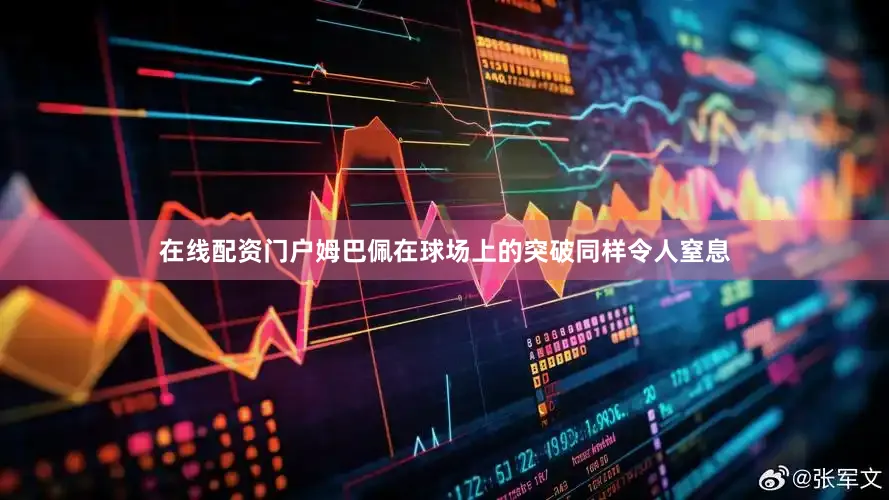 在线配资门户姆巴佩在球场上的突破同样令人窒息