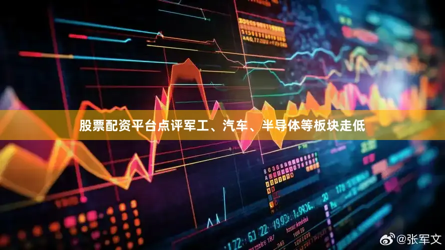 股票配资平台点评军工、汽车、半导体等板块走低