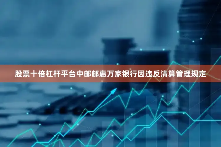 股票十倍杠杆平台中邮邮惠万家银行因违反清算管理规定