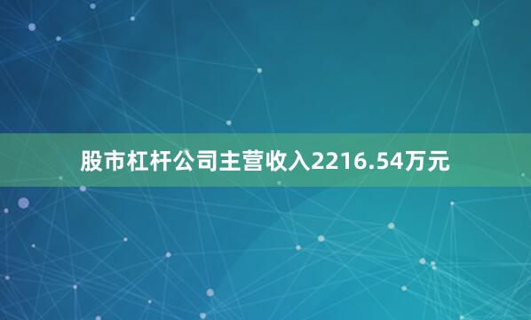 股市杠杆公司主营收入2216.54万元