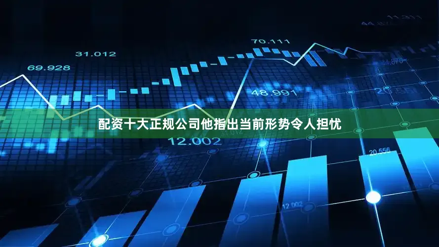 配资十大正规公司他指出当前形势令人担忧