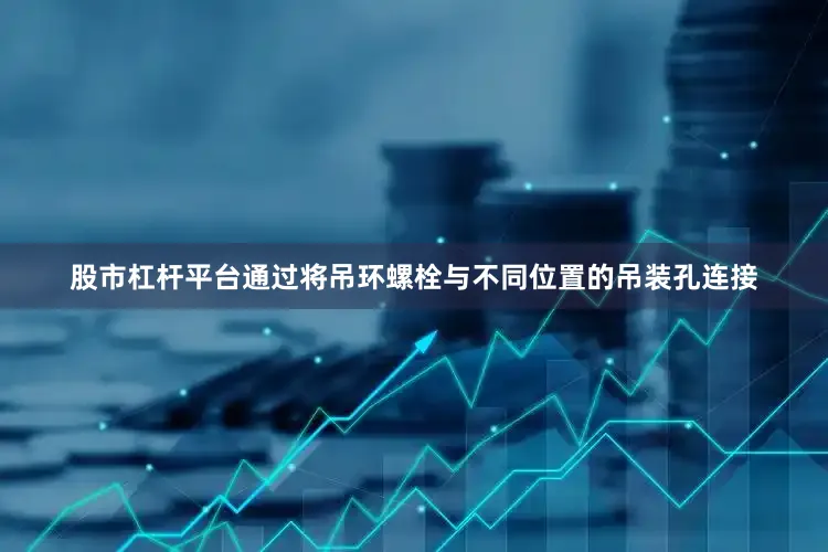 股市杠杆平台通过将吊环螺栓与不同位置的吊装孔连接