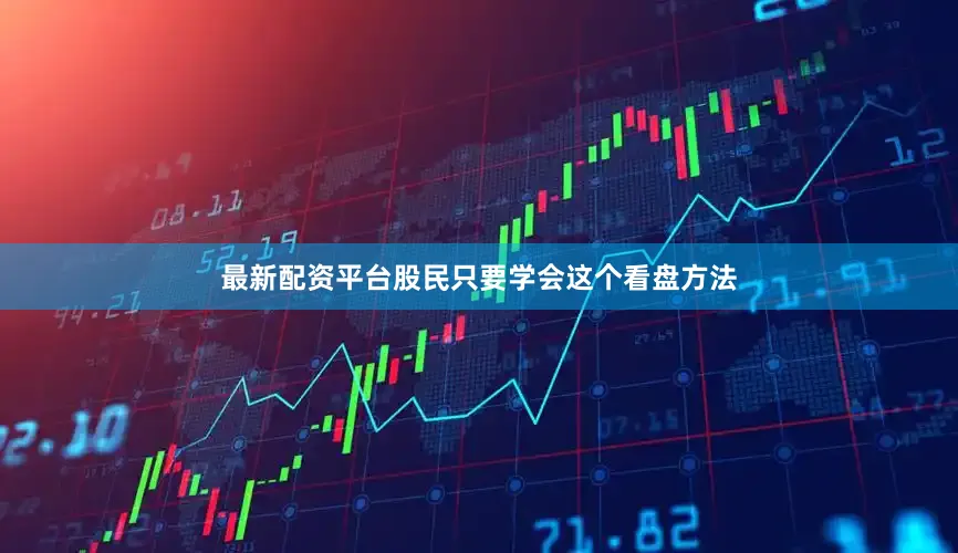 最新配资平台股民只要学会这个看盘方法