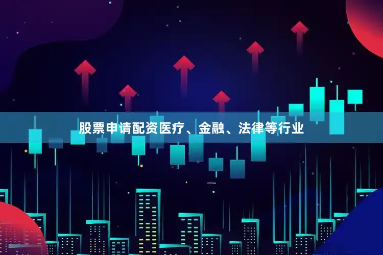 股票申请配资医疗、金融、法律等行业