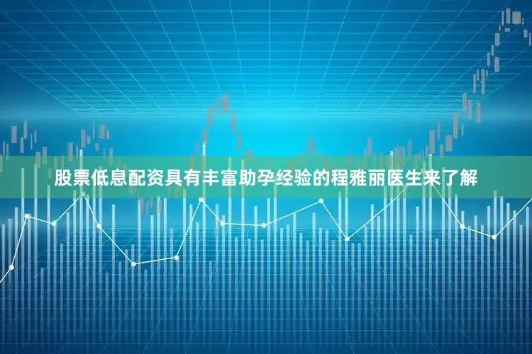 股票低息配资具有丰富助孕经验的程雅丽医生来了解