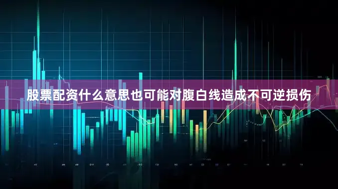 股票配资什么意思也可能对腹白线造成不可逆损伤