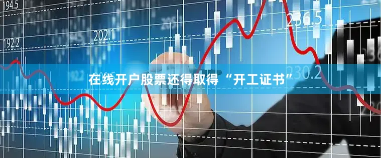 在线开户股票还得取得 “开工证书”