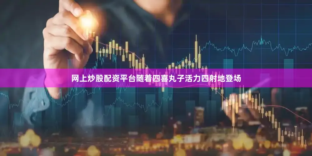 网上炒股配资平台随着四喜丸子活力四射地登场