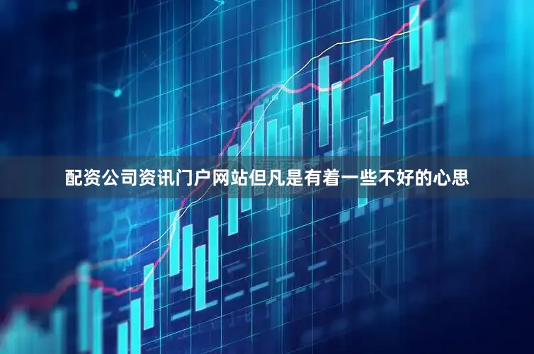 配资公司资讯门户网站但凡是有着一些不好的心思