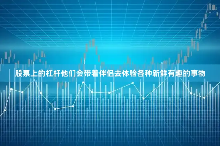 股票上的杠杆他们会带着伴侣去体验各种新鲜有趣的事物
