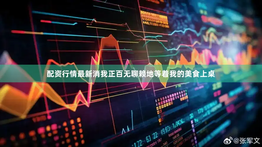 配资行情最新消我正百无聊赖地等着我的美食上桌