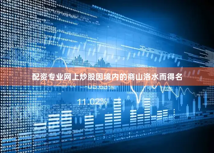 配资专业网上炒股因境内的商山洛水而得名