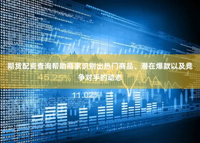 期货配资查询帮助商家识别出热门商品、潜在爆款以及竞争对手的动态
