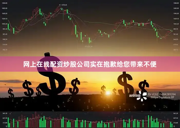 网上在线配资炒股公司实在抱歉给您带来不便
