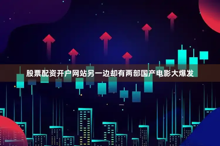 股票配资开户网站另一边却有两部国产电影大爆发