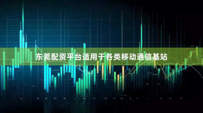 东莞配资平台适用于各类移动通信基站