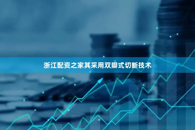 浙江配资之家其采用双瓣式切断技术
