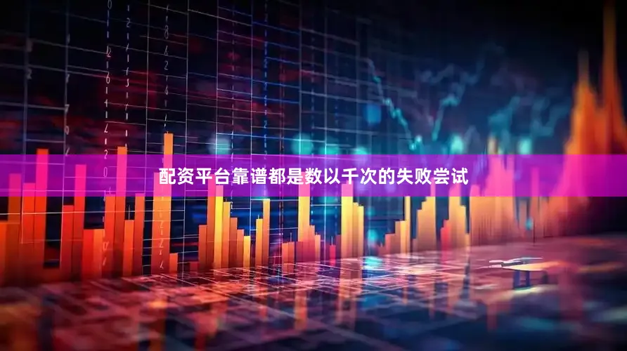 配资平台靠谱都是数以千次的失败尝试