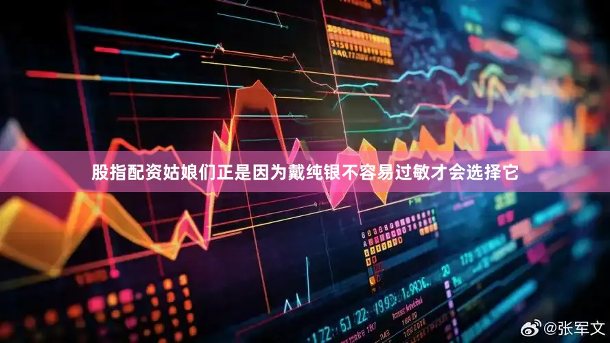 股指配资姑娘们正是因为戴纯银不容易过敏才会选择它