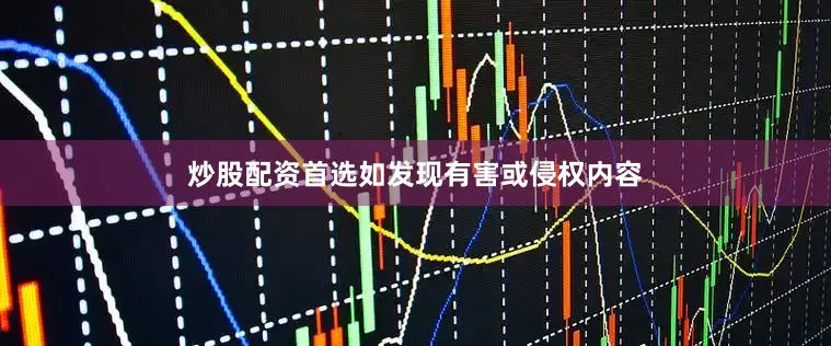 炒股配资首选如发现有害或侵权内容