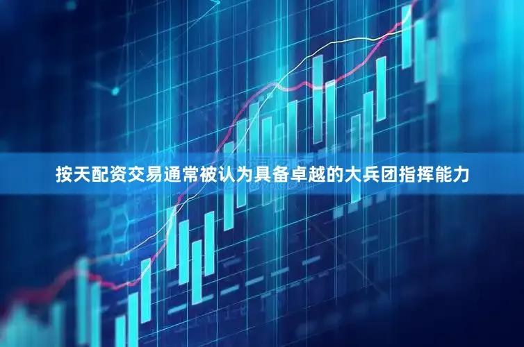 按天配资交易通常被认为具备卓越的大兵团指挥能力