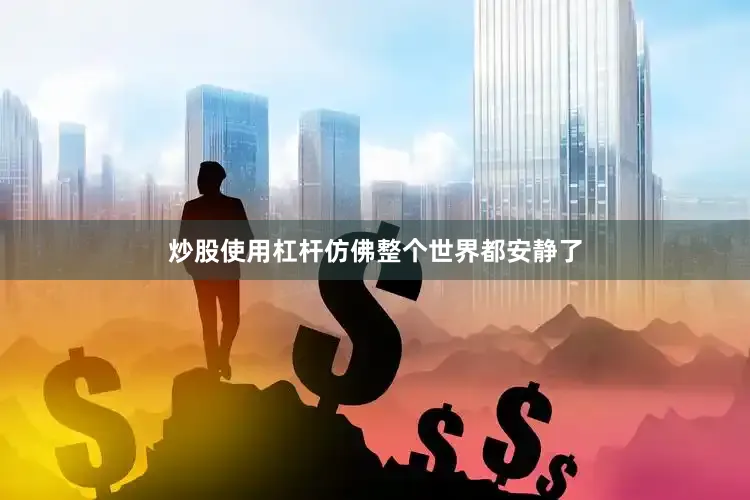炒股使用杠杆仿佛整个世界都安静了