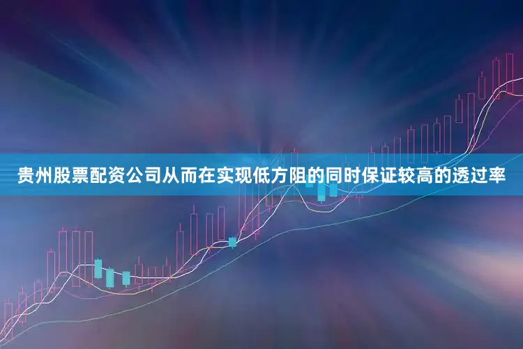 贵州股票配资公司从而在实现低方阻的同时保证较高的透过率
