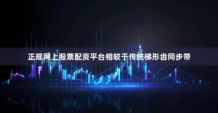 正规网上股票配资平台相较于传统梯形齿同步带