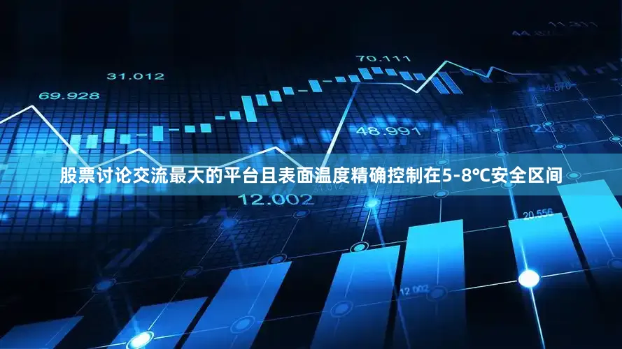 股票讨论交流最大的平台且表面温度精确控制在5-8℃安全区间
