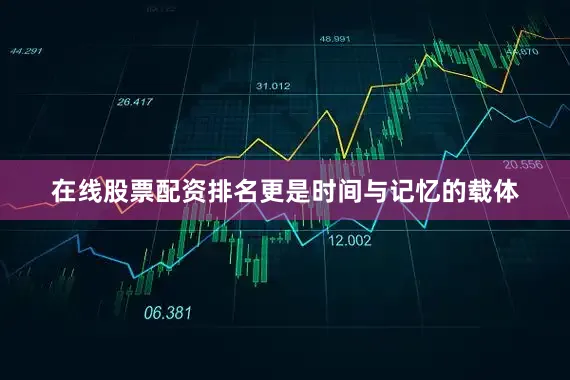 在线股票配资排名更是时间与记忆的载体