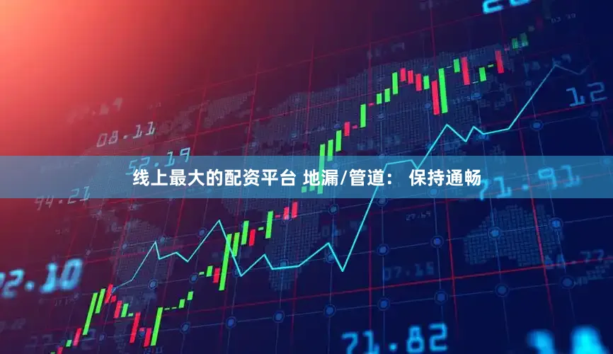 线上最大的配资平台 地漏/管道： 保持通畅