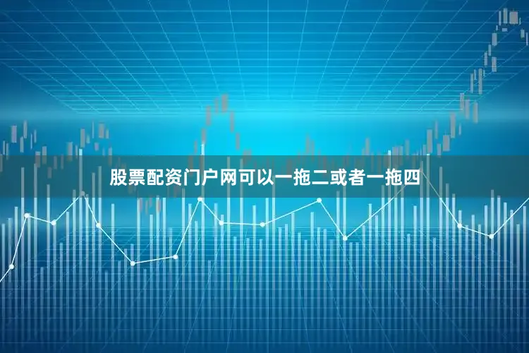 股票配资门户网可以一拖二或者一拖四