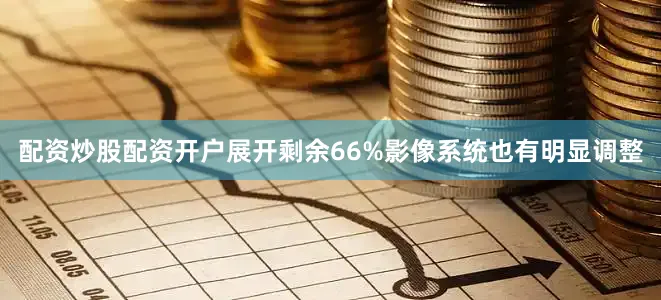 配资炒股配资开户展开剩余66%影像系统也有明显调整