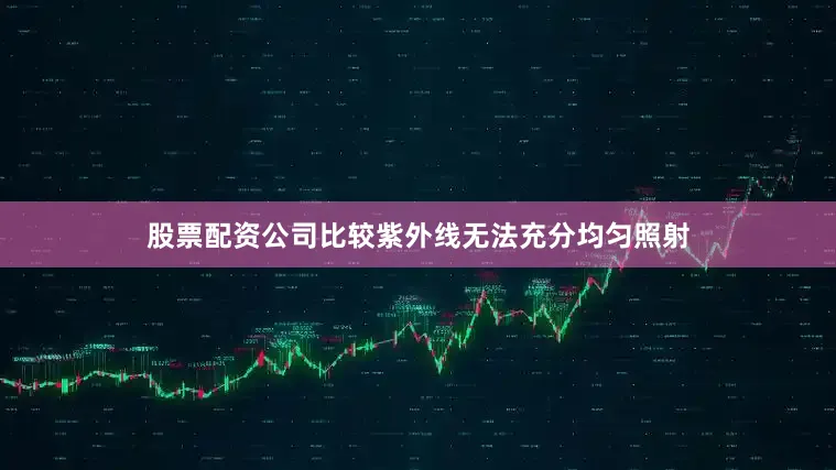 股票配资公司比较紫外线无法充分均匀照射