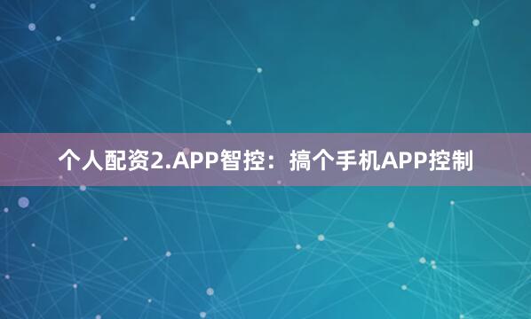 个人配资2.APP智控：搞个手机APP控制