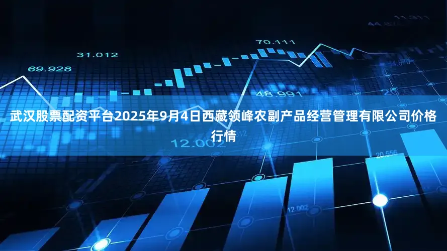 武汉股票配资平台2025年9月4日西藏领峰农副产品经营管理有限公司价格行情